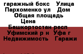 гаражный бокс › Улица ­ Пархоменко ул › Дом ­ 177 › Общая площадь ­ 20 › Цена ­ 250 000 - Башкортостан респ., Уфимский р-н, Уфа г. Недвижимость » Гаражи   